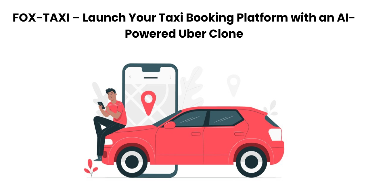 FOX-TAXI – Launch Your Taxi Booking Platform with an AI-Powered Uber Clone