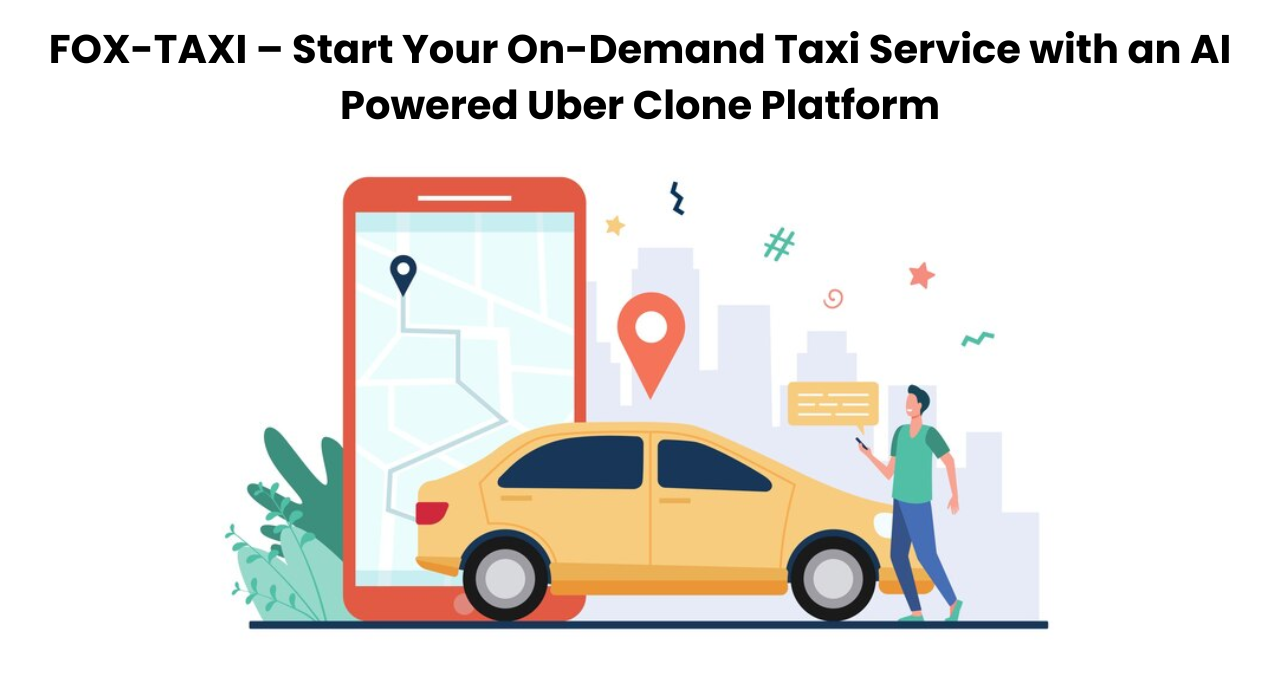 FOX-TAXI – Start Your On-Demand Taxi Service with an AI Powered Uber Clone Platform